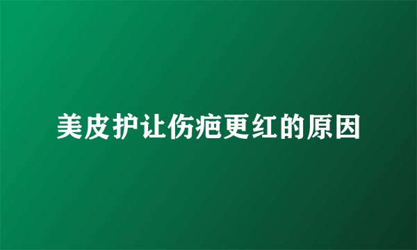 美皮护让伤疤更红的原因