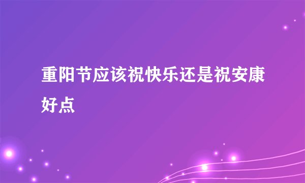 重阳节应该祝快乐还是祝安康好点
