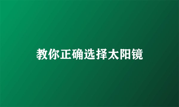 教你正确选择太阳镜