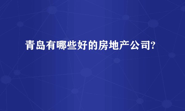 青岛有哪些好的房地产公司?