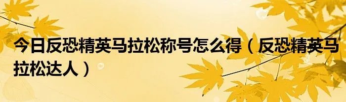 今日反恐精英马拉松称号怎么得（反恐精英马拉松达人）