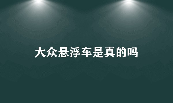 大众悬浮车是真的吗