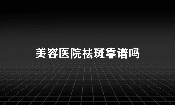 美容医院祛斑靠谱吗