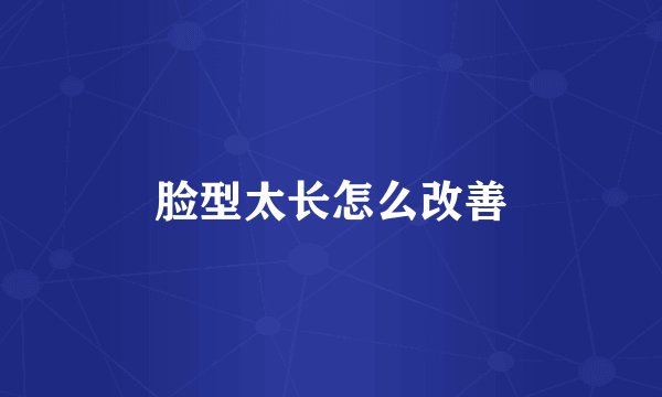 脸型太长怎么改善