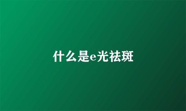 什么是e光祛斑