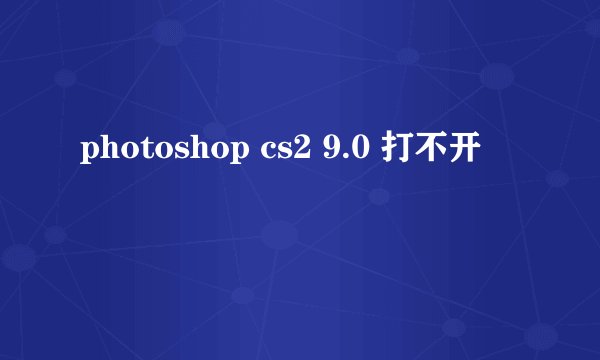 photoshop cs2 9.0 打不开