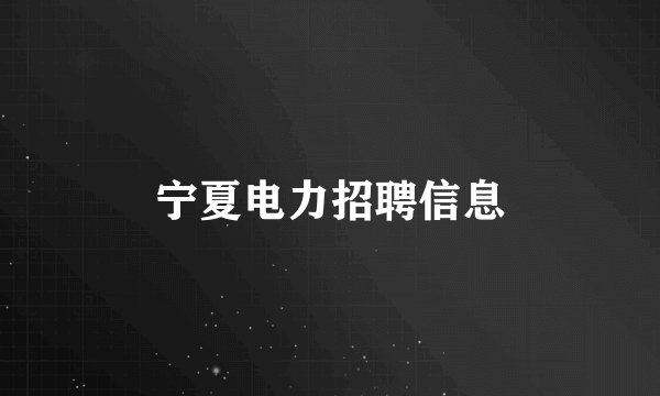 宁夏电力招聘信息