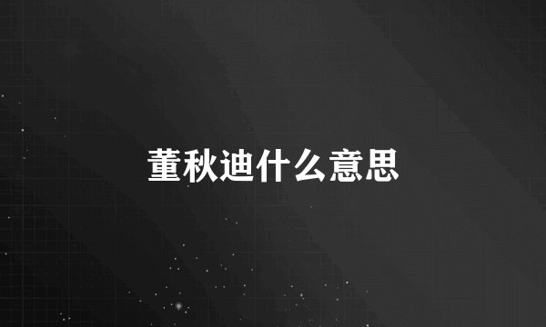 董秋迪什么意思