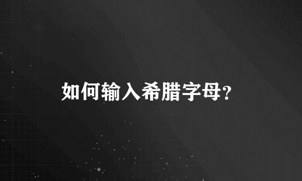 如何输入希腊字母?