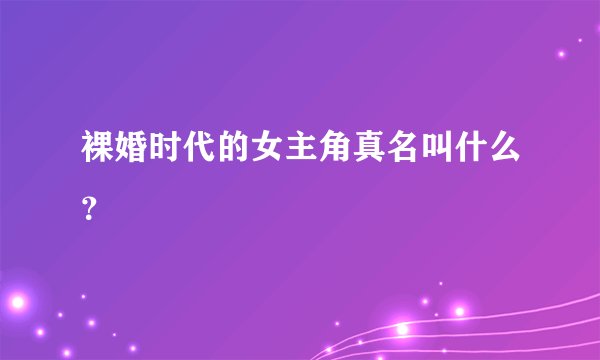 裸婚时代的女主角真名叫什么？