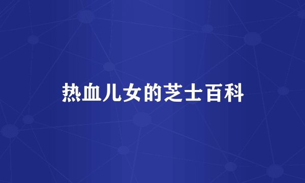 热血儿女的芝士百科