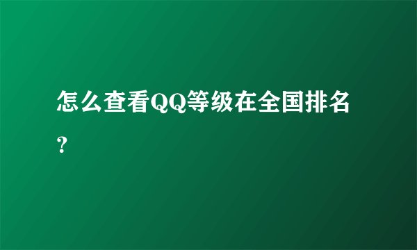 怎么查看QQ等级在全国排名？