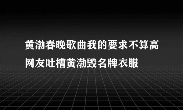 黄渤春晚歌曲我的要求不算高网友吐槽黄渤毁名牌衣服