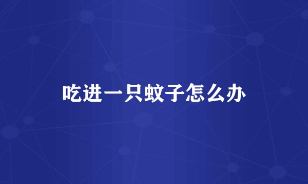 吃进一只蚊子怎么办