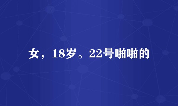 女，18岁。22号啪啪的