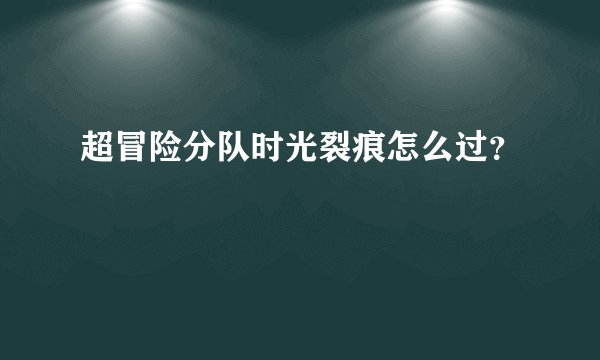 超冒险分队时光裂痕怎么过？