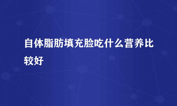 自体脂肪填充脸吃什么营养比较好