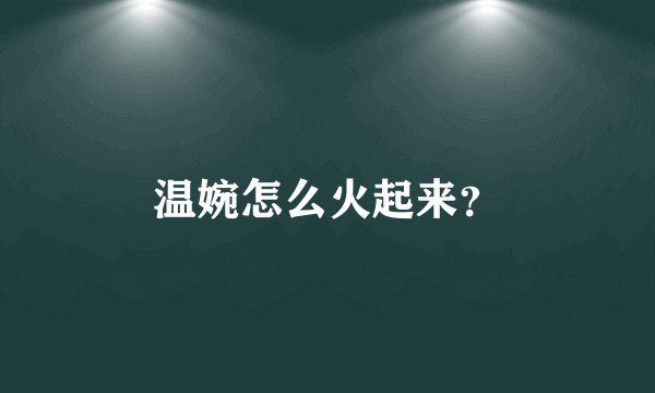 温婉怎么火起来？
