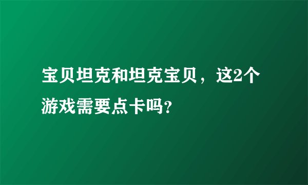 宝贝坦克和坦克宝贝，这2个游戏需要点卡吗？