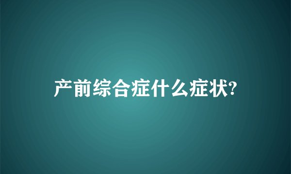 产前综合症什么症状?