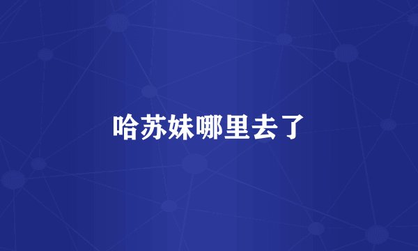 哈苏妹哪里去了