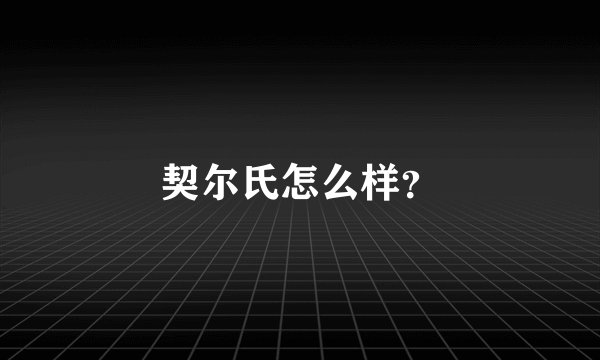 契尔氏怎么样？