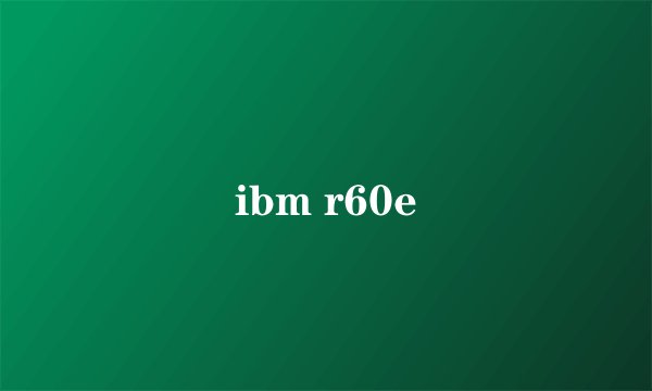 ibm r60e