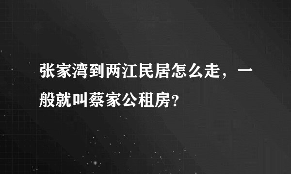 张家湾到两江民居怎么走，一般就叫蔡家公租房？
