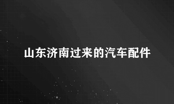 山东济南过来的汽车配件