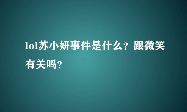 lol苏小妍事件是什么?跟微笑有关吗?