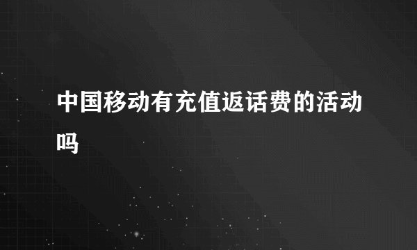 中国移动有充值返话费的活动吗