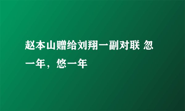 赵本山赠给刘翔一副对联 忽一年，悠一年