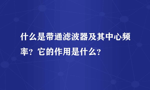 什么是带通滤波器及其中心频率?它的作用是什么?