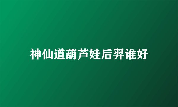 神仙道葫芦娃后羿谁好