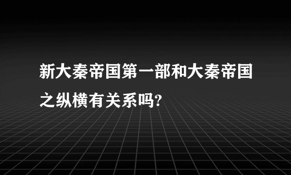 新大秦帝国第一部和大秦帝国之纵横有关系吗?