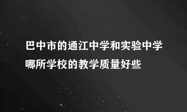 巴中市的通江中学和实验中学哪所学校的教学质量好些