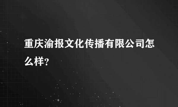 重庆渝报文化传播有限公司怎么样？