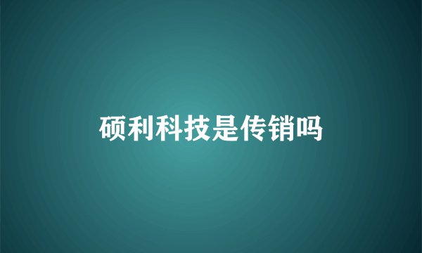硕利科技是传销吗