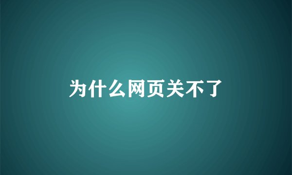 为什么网页关不了