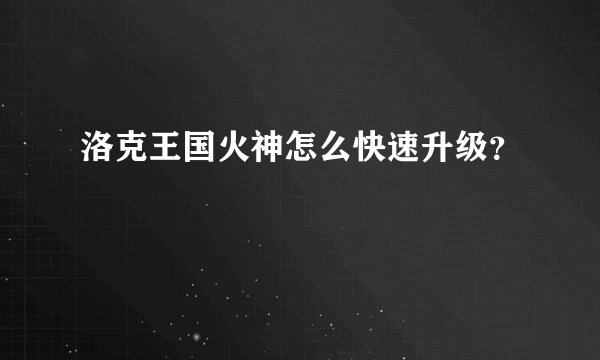 洛克王国火神怎么快速升级？