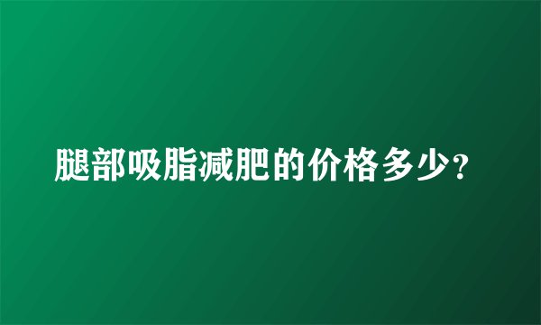 腿部吸脂减肥的价格多少？