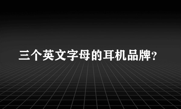 三个英文字母的耳机品牌？
