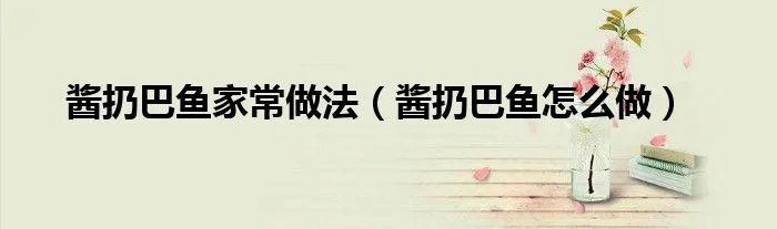 酱扔巴鱼家常做法（酱扔巴鱼怎么做）
