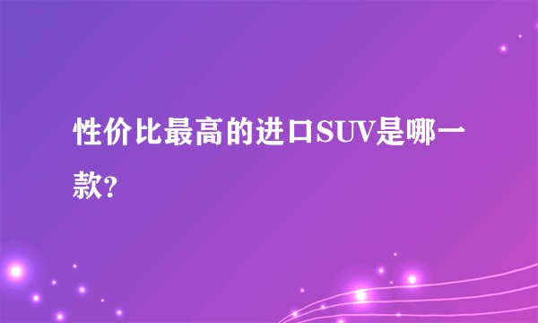 性价比最高的进口SUV是哪一款？