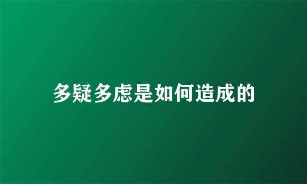 多疑多虑是如何造成的
