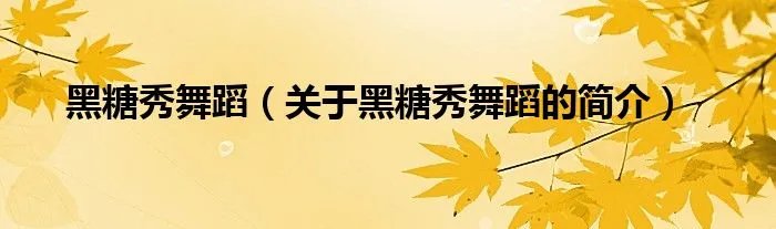 黑糖秀舞蹈（关于黑糖秀舞蹈的简介）