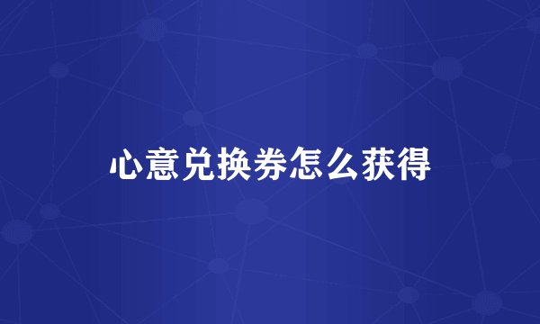心意兑换券怎么获得