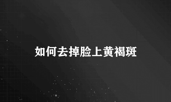 如何去掉脸上黄褐斑