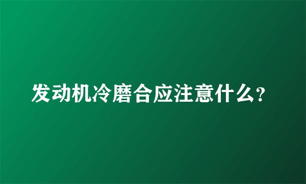 发动机冷磨合应注意什么？