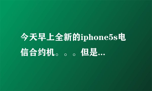 今天早上全新的iphone5s电信合约机。。。但是信号一直是1x。。。我